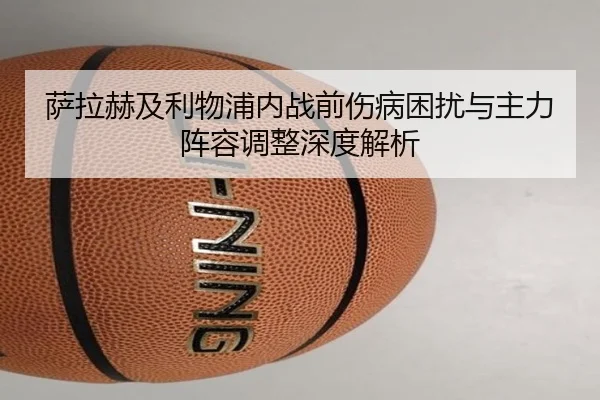 萨拉赫及利物浦内战前伤病困扰与主力阵容调整深度解析（Zhongou）